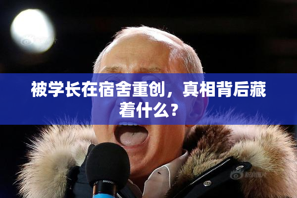 被学长在宿舍重创，真相背后藏着什么？