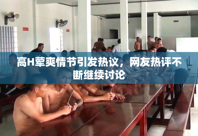 高H荤爽情节引发热议，网友热评不断继续讨论