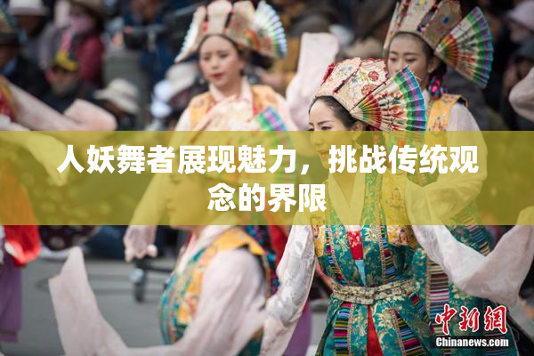 人妖舞者展现魅力，挑战传统观念的界限