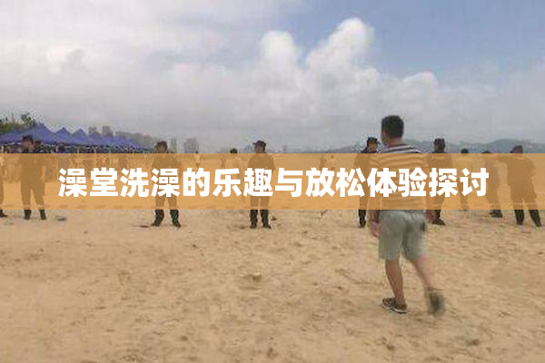 澡堂洗澡的乐趣与放松体验探讨