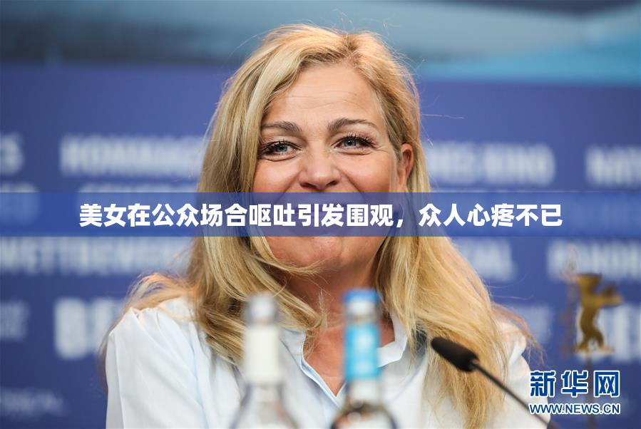 美女在公众场合呕吐引发围观，众人心疼不已
