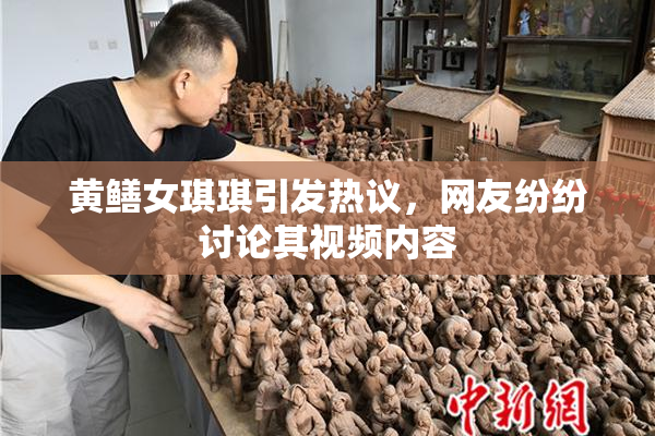 黄鳝女琪琪引发热议，网友纷纷讨论其视频内容