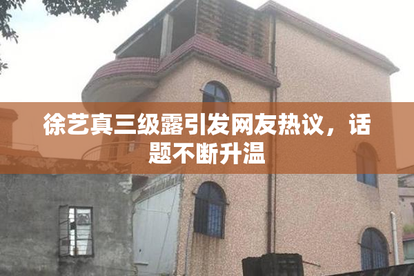 徐艺真三级露引发网友热议，话题不断升温