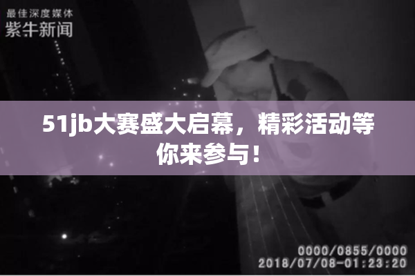 51jb大赛盛大启幕，精彩活动等你来参与！