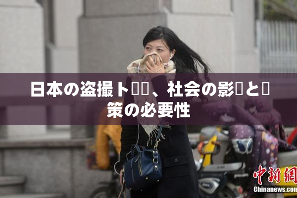 日本の盗撮ト問題、社会の影響と対策の必要性