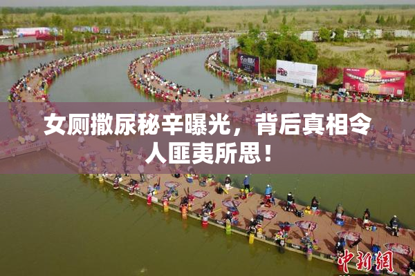 女厕撒尿秘辛曝光，背后真相令人匪夷所思！