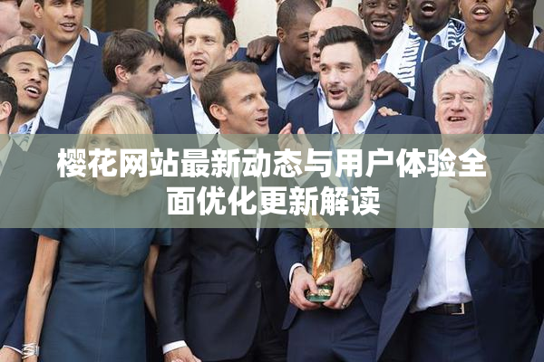 樱花网站最新动态与用户体验全面优化更新解读