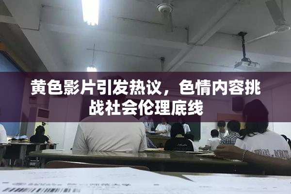 黄色影片引发热议，色情内容挑战社会伦理底线