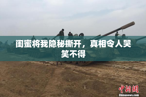 闺蜜将我隐秘撕开，真相令人哭笑不得