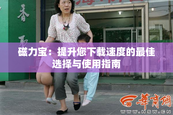 磁力宝：提升您下载速度的最佳选择与使用指南