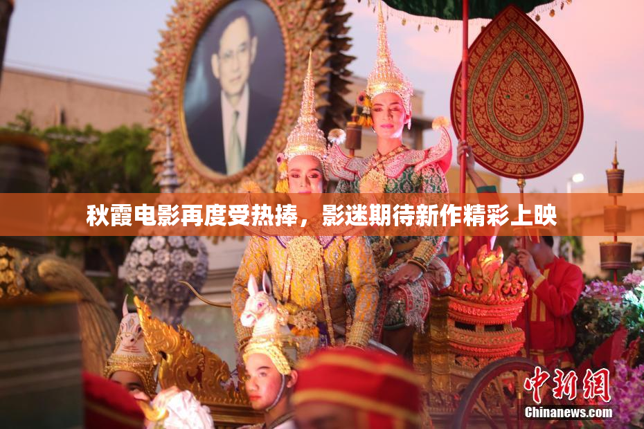 秋霞电影再度受热捧，影迷期待新作精彩上映