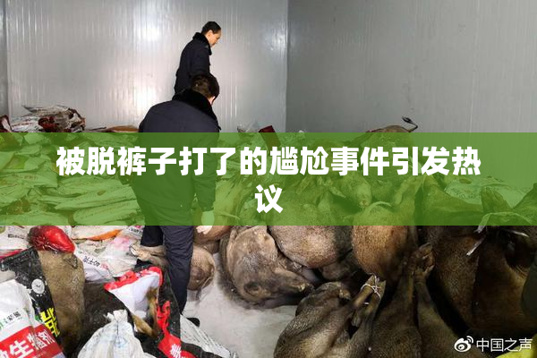 被脱裤子打了的尴尬事件引发热议