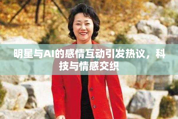 明星与AI的感情互动引发热议，科技与情感交织