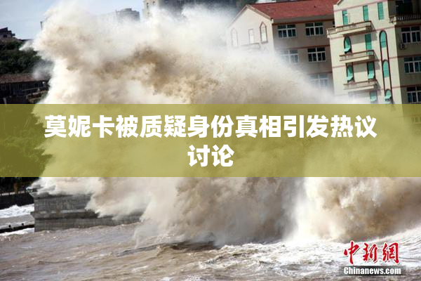 莫妮卡被质疑身份真相引发热议讨论