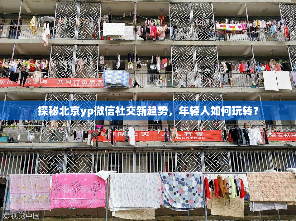 探秘北京yp微信社交新趋势，年轻人如何玩转？