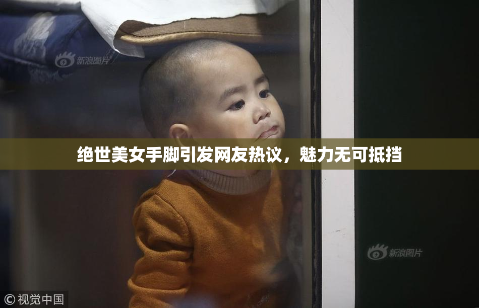 绝世美女手脚引发网友热议，魅力无可抵挡