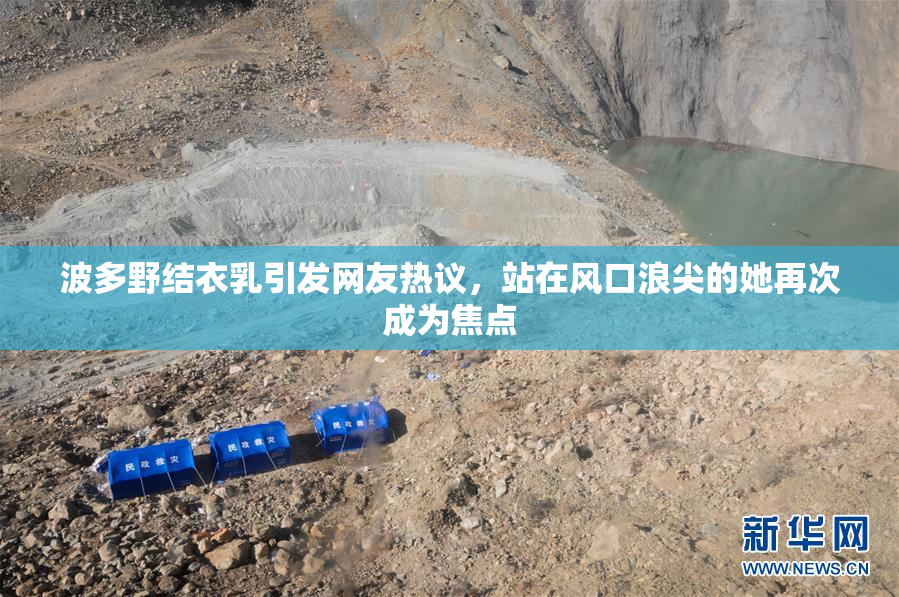 波多野结衣乳引发网友热议，站在风口浪尖的她再次成为焦点
