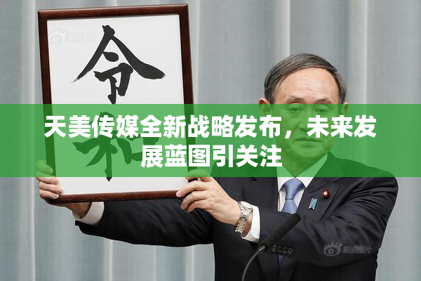 天美传媒全新战略发布，未来发展蓝图引关注
