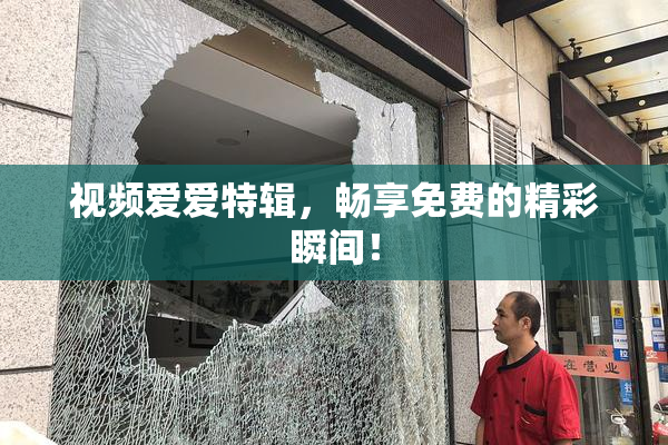视频爱爱特辑，畅享免费的精彩瞬间！