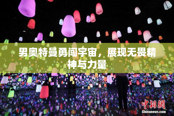 男奥特曼勇闯宇宙，展现无畏精神与力量