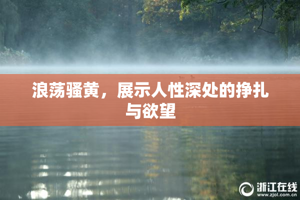 浪荡骚黄，展示人性深处的挣扎与欲望