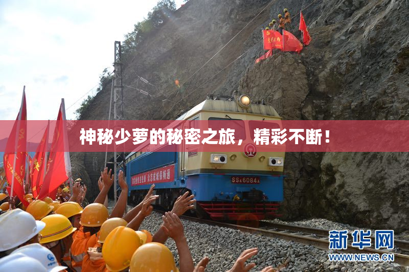 神秘少萝的秘密之旅，精彩不断！