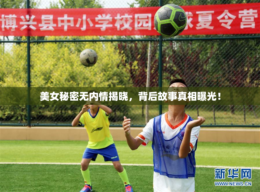 美女秘密无内情揭晓，背后故事真相曝光！