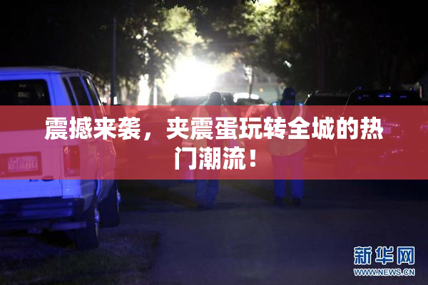 震撼来袭，夹震蛋玩转全城的热门潮流！