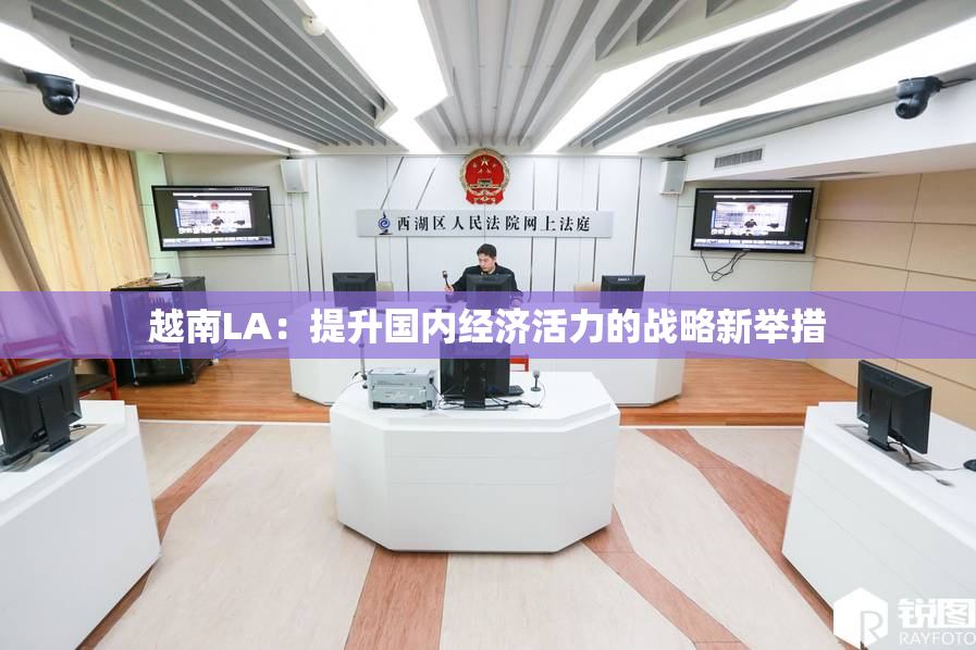 越南LA：提升国内经济活力的战略新举措