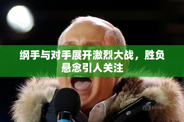 纲手与对手展开激烈大战，胜负悬念引人关注