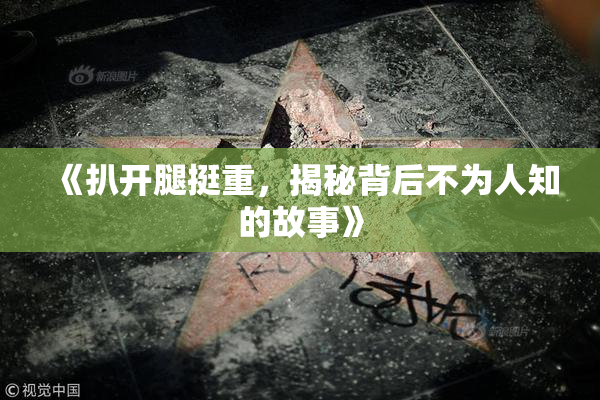 《扒开腿挺重，揭秘背后不为人知的故事》