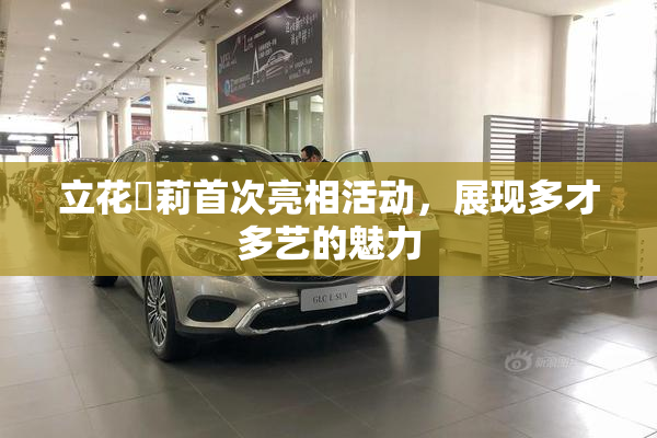 立花瑠莉首次亮相活动，展现多才多艺的魅力