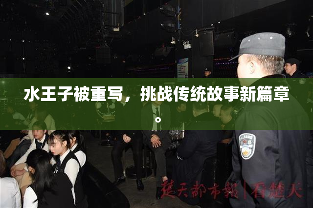 水王子被重写，挑战传统故事新篇章。