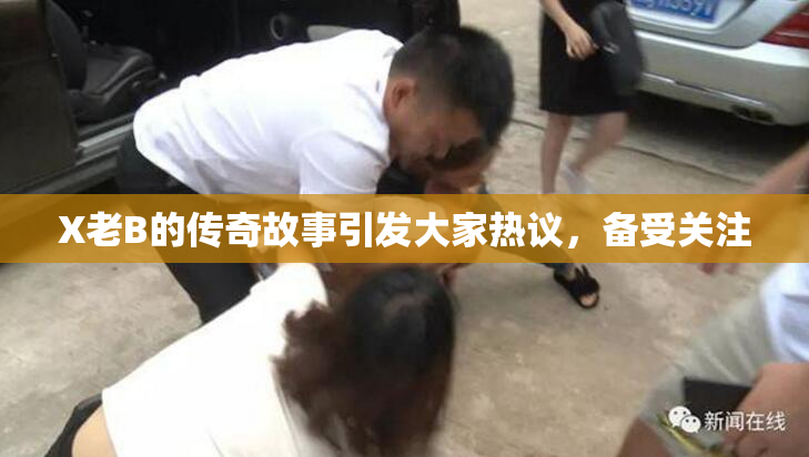 X老B的传奇故事引发大家热议，备受关注