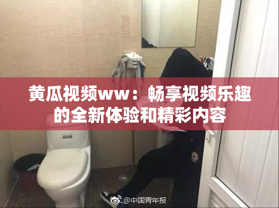 黄瓜视频ww：畅享视频乐趣的全新体验和精彩内容
