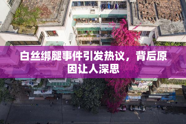 白丝绑腿事件引发热议，背后原因让人深思