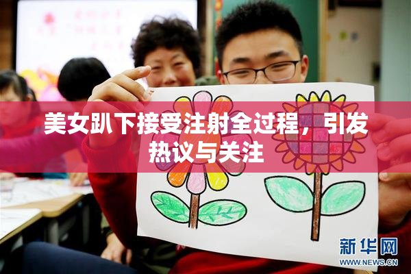 美女趴下接受注射全过程，引发热议与关注