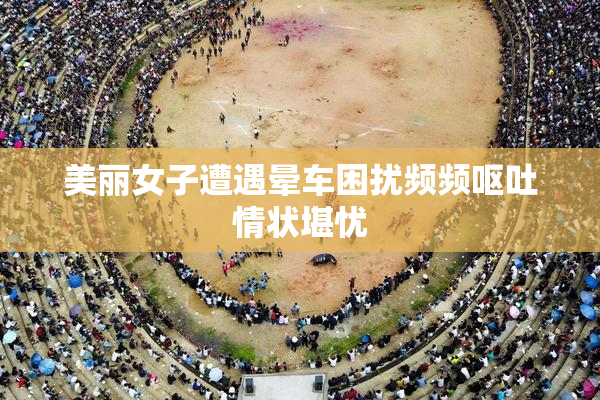 美丽女子遭遇晕车困扰频频呕吐情状堪忧