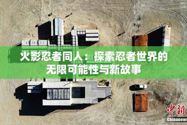 火影忍者同人：探索忍者世界的无限可能性与新故事