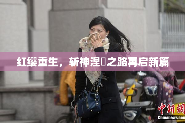 红缨重生，斩神涅槃之路再启新篇