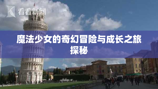 魔法少女的奇幻冒险与成长之旅探秘
