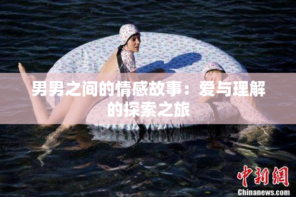 男男之间的情感故事：爱与理解的探索之旅