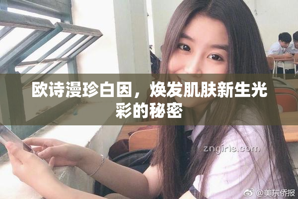 欧诗漫珍白因，焕发肌肤新生光彩的秘密