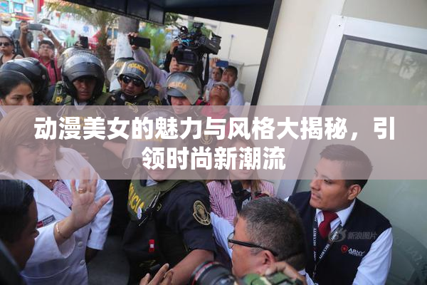 动漫美女的魅力与风格大揭秘，引领时尚新潮流