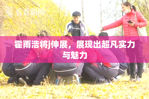 霍雨浩将j伸展，展现出超凡实力与魅力