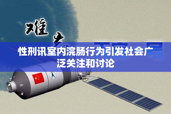 性刑讯室内浣肠行为引发社会广泛关注和讨论