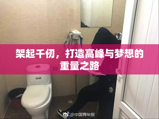 架起千仞，打造高峰与梦想的重量之路