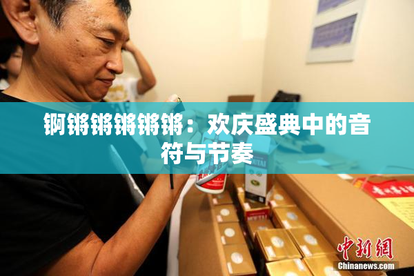 锕锵锵锵锵锵：欢庆盛典中的音符与节奏