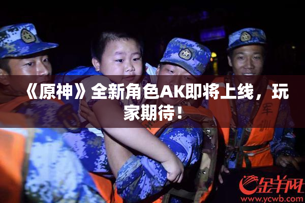 《原神》全新角色AK即将上线，玩家期待！