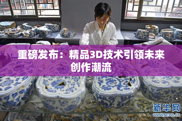 重磅发布：精品3D技术引领未来创作潮流